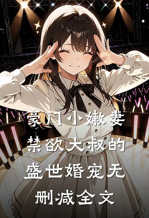 豪门小嫩妻：禁欲大叔的盛世婚宠无删减全文