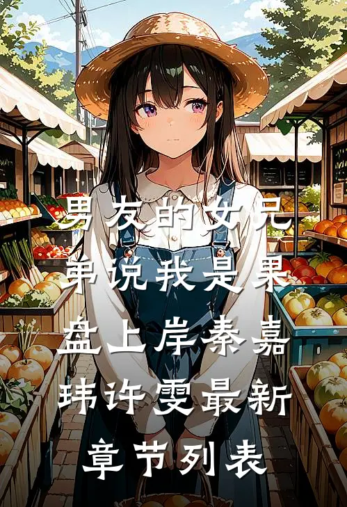 男友的女兄弟说我是果盘上岸秦嘉玮许雯最新章节列表