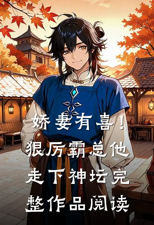 娇妻有喜！狠厉霸总他走下神坛完整作品阅读