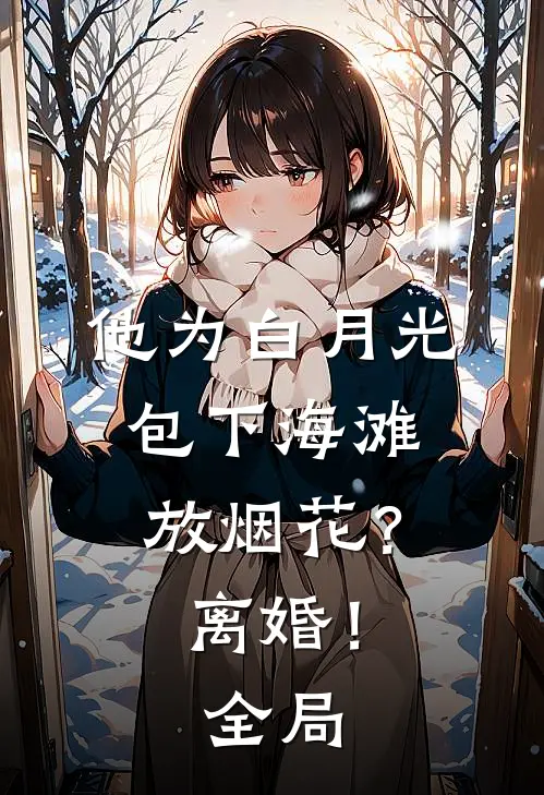 他为白月光包下海滩放烟花？离婚！全局