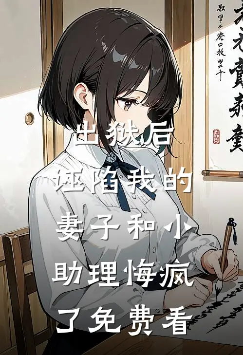 出狱后，诬陷我的妻子和小助理悔疯了免费看