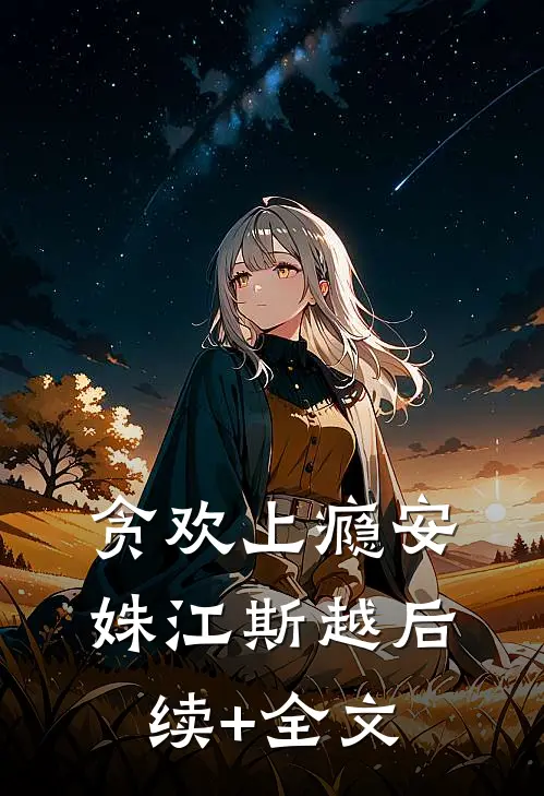 贪欢上瘾安姝江斯越后续+全文