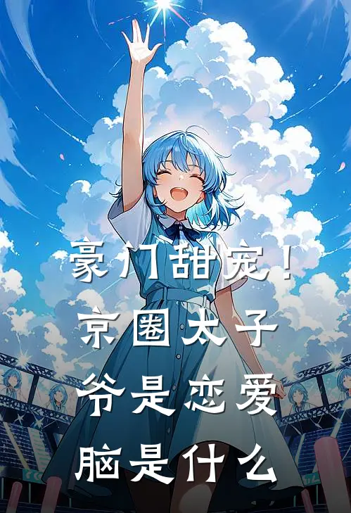 豪门甜宠！京圈太子爷是恋爱脑是什么