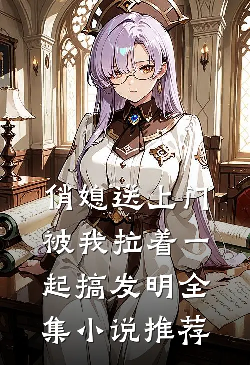 俏媳送上门，被我拉着一起搞发明全集小说推荐