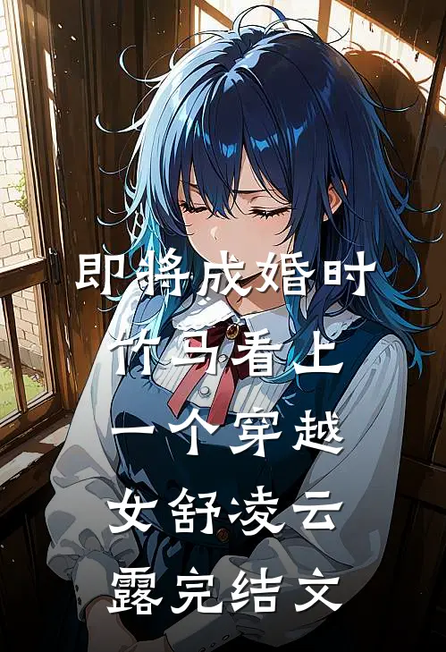 即将成婚时，竹马看上一个穿越女舒凌云露完结文