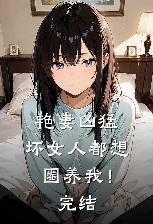 艳妻凶猛：坏女人都想圈养我！完结