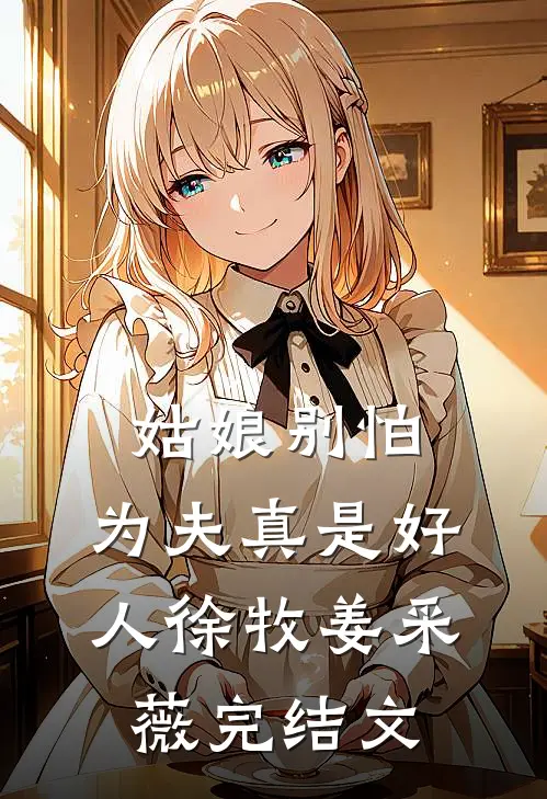 姑娘别怕，为夫真是好人徐牧姜采薇完结文