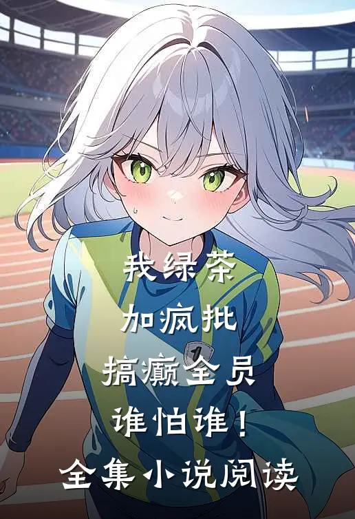 我绿茶加疯批，搞癫全员谁怕谁！全集小说阅读