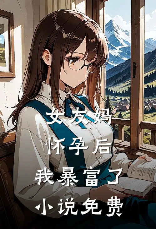 女友妈怀孕后，我暴富了小说免费