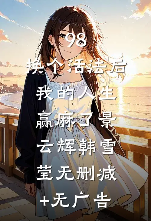 98:换个活法后我的人生赢麻了景云辉韩雪莹无删减+无广告