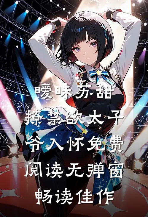 暧昧苏甜,撩禁欲太子爷入怀免费阅读无弹窗畅读佳作