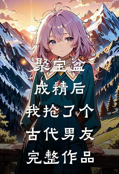 聚宝盆成精后，我抢了个古代男友完整作品
