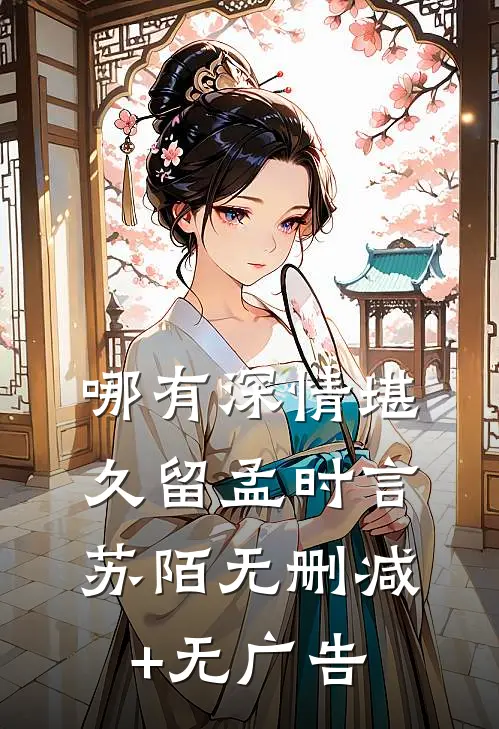 哪有深情堪久留孟时言苏陌无删减+无广告