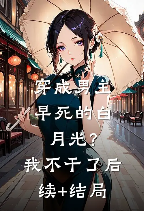 穿成男主早死的白月光？我不干了后续+结局