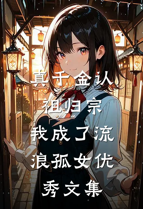 真千金认祖归宗，我成了流浪孤女优秀文集
