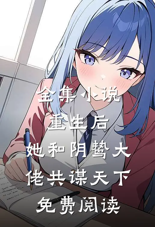 全集小说重生后,她和阴鸷大佬共谋天下免费阅读