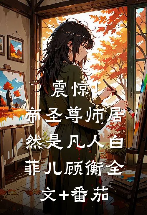 震惊！帝圣尊师居然是凡人白菲儿顾衡全文+番茄