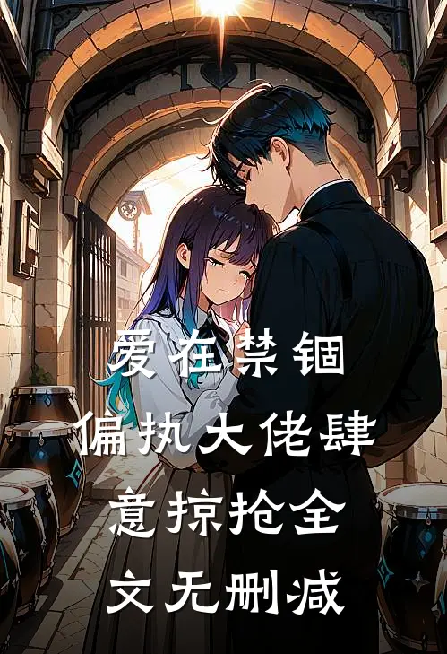 爱在禁锢：偏执大佬肆意掠抢全文无删减