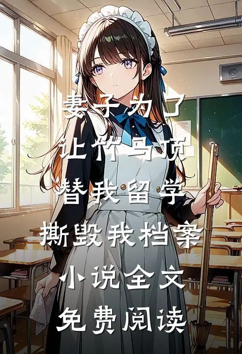 妻子为了让竹马顶替我留学，撕毁我档案小说全文免费阅读