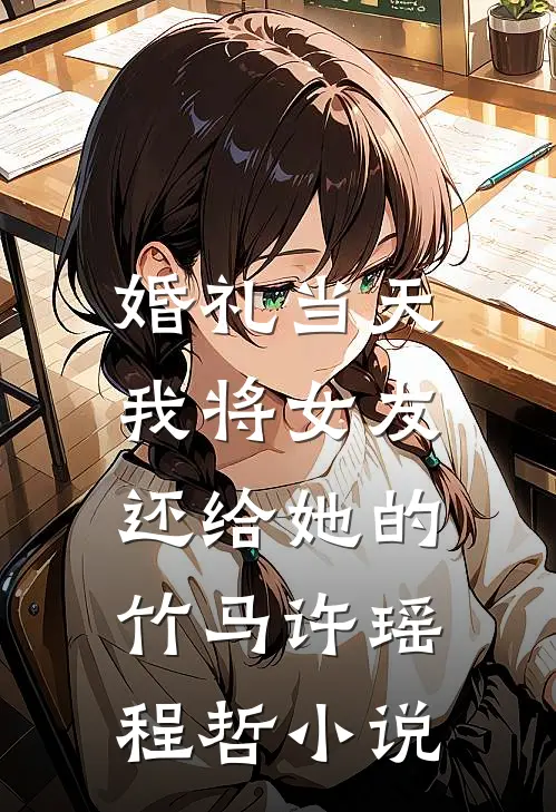 婚礼当天，我将女友还给她的竹马许瑶程哲小说