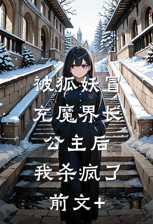 被狐妖冒充魔界长公主后，我杀疯了前文+
