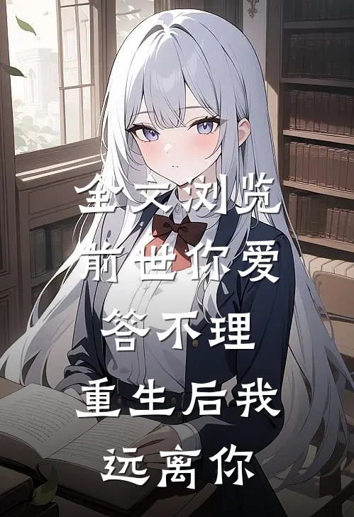 全文浏览前世你爱答不理，重生后我远离你