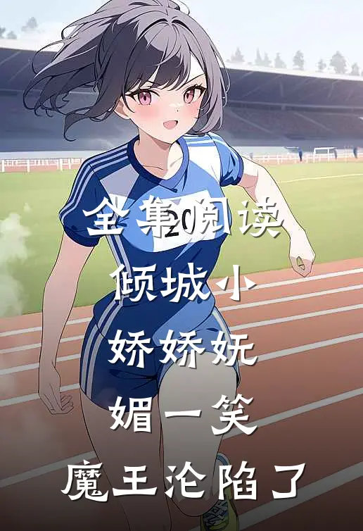 全集阅读倾城小娇娇妩媚一笑，魔王沦陷了