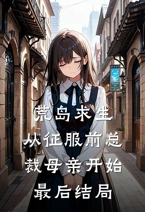 荒岛求生，从征服前总裁母亲开始最后结局