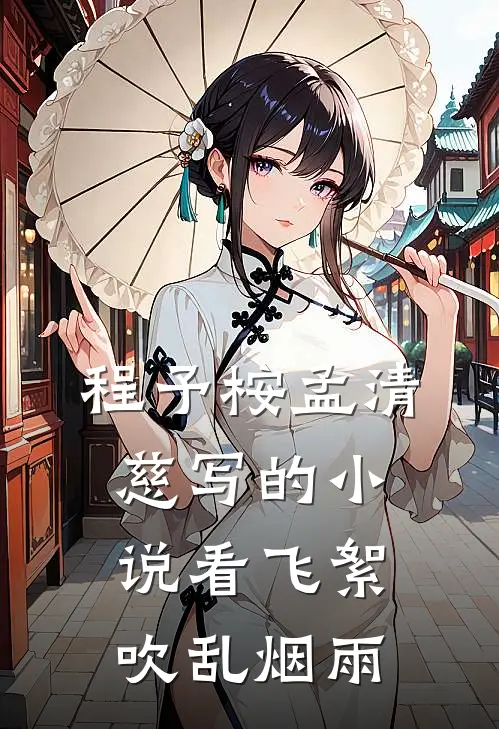 程予桉孟清慈写的小说看飞絮吹乱烟雨