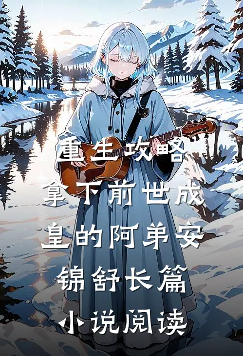 重生攻略:拿下前世成皇的阿弟安锦舒长篇小说阅读