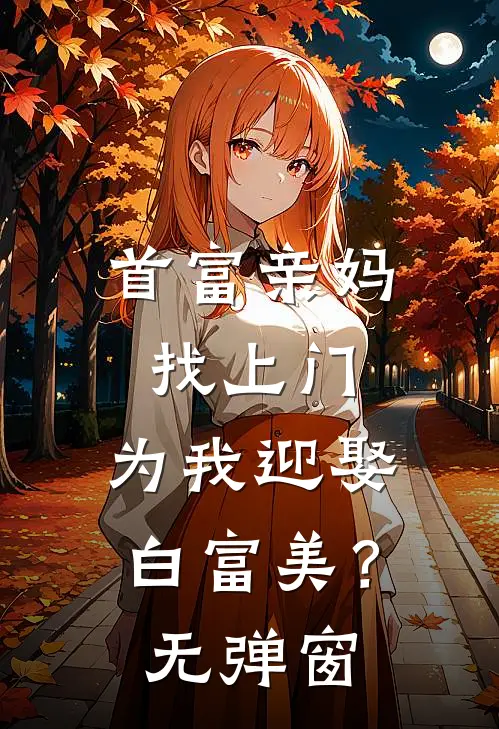 首富亲妈找上门，为我迎娶白富美？无弹窗