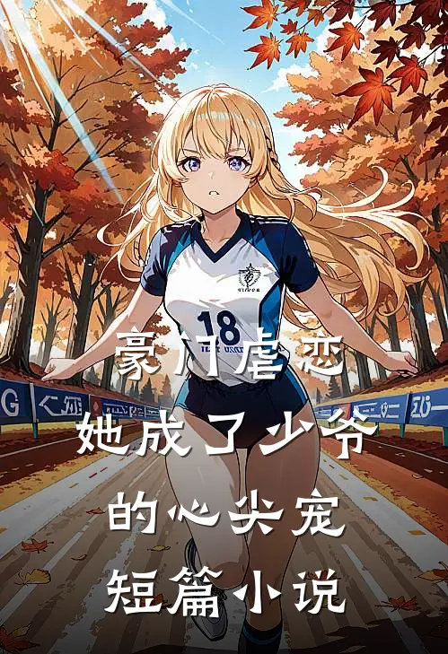 豪门虐恋：她成了少爷的心尖宠短篇小说