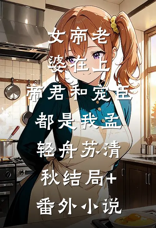 女帝老婆在上：帝君和宠臣都是我孟轻舟苏清秋结局+番外小说