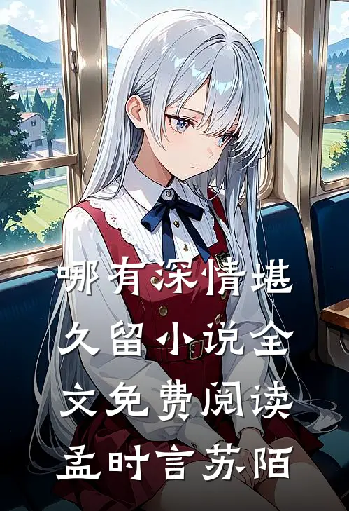 哪有深情堪久留小说全文免费阅读孟时言苏陌