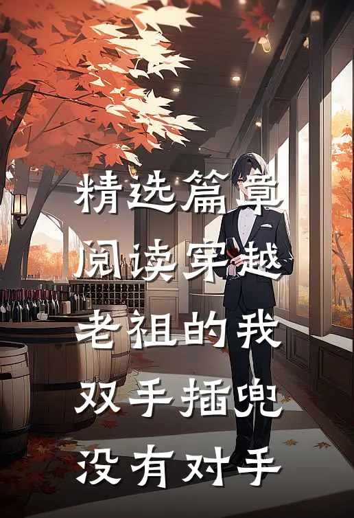 精选篇章阅读穿越老祖的我双手插兜，没有对手