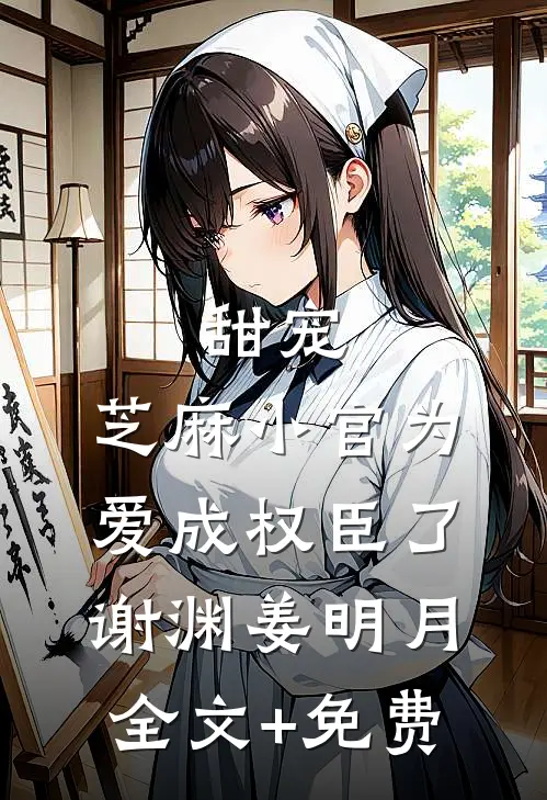 甜宠：芝麻小官为爱成权臣了谢渊姜明月全文+免费