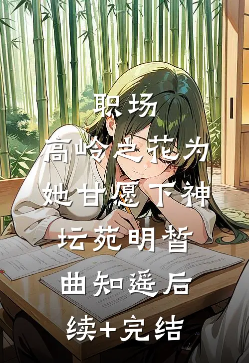 职场：高岭之花为她甘愿下神坛苑明皙曲知遥后续+完结