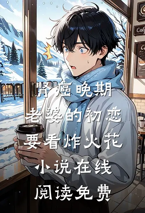肾癌晚期，老婆的初恋要看炸火花小说在线阅读免费