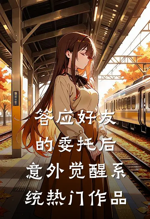 答应好友的委托后，意外觉醒系统热门作品