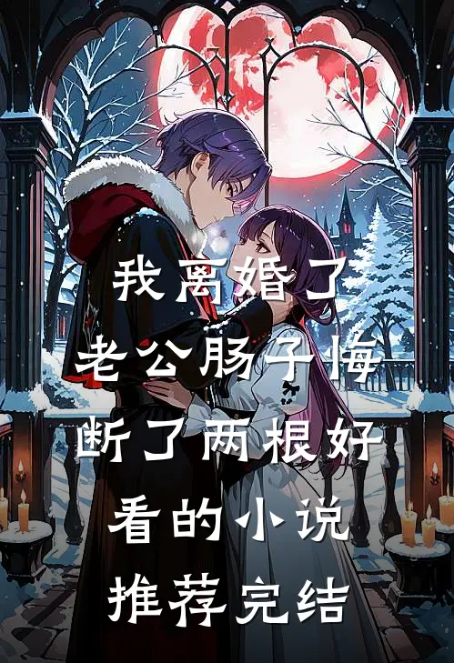 我离婚了，老公肠子悔断了两根好看的小说推荐完结