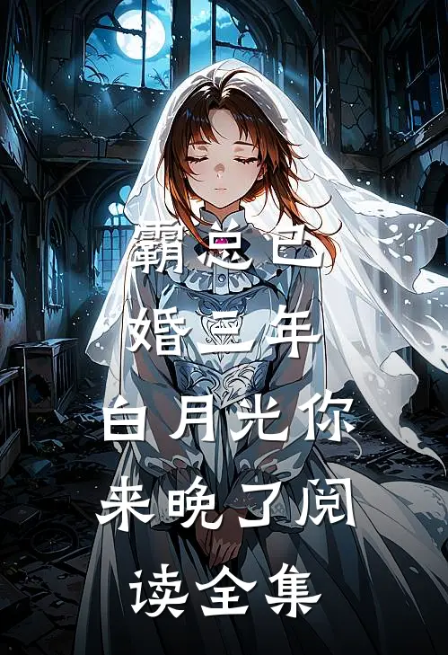 霸总已婚三年，白月光你来晚了阅读全集