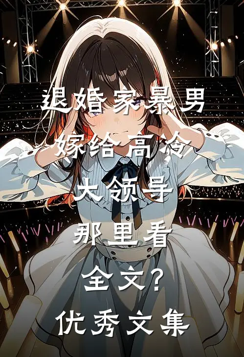 退婚家暴男,嫁给高冷大领导,那里看全文?优秀文集