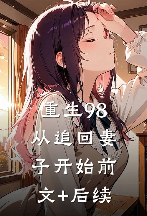重生98：从追回妻子开始前文+后续