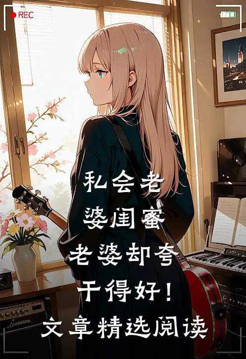 私会老婆闺蜜，老婆却夸干得好！文章精选阅读