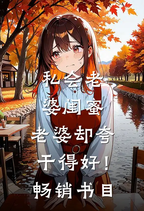 私会老婆闺蜜，老婆却夸干得好！畅销书目