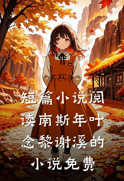 短篇小说阅读南斯年叶念黎谢溪的小说免费