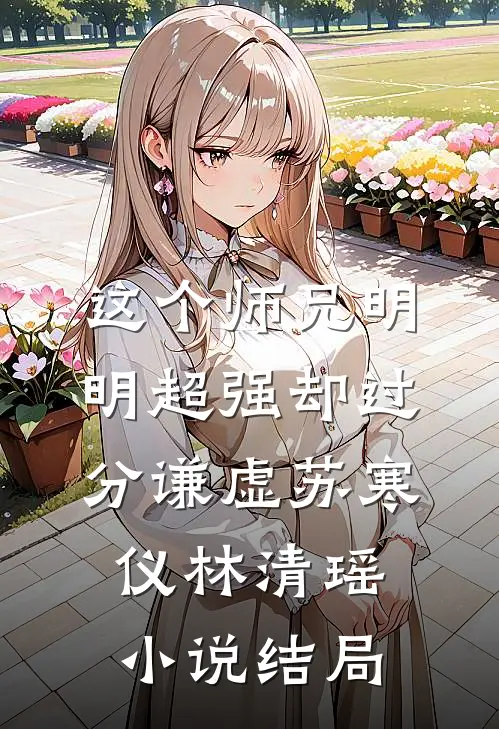 这个师兄明明超强却过分谦虚苏寒仪林清瑶小说结局