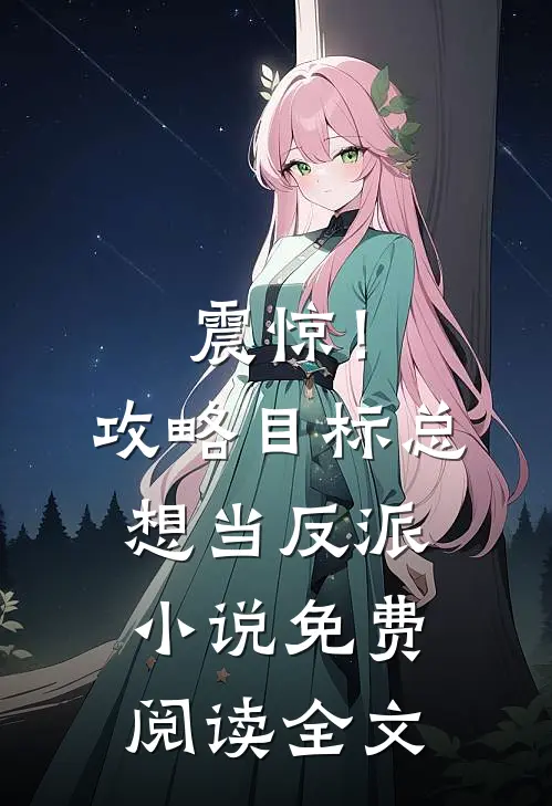 震惊！攻略目标总想当反派小说免费阅读全文
