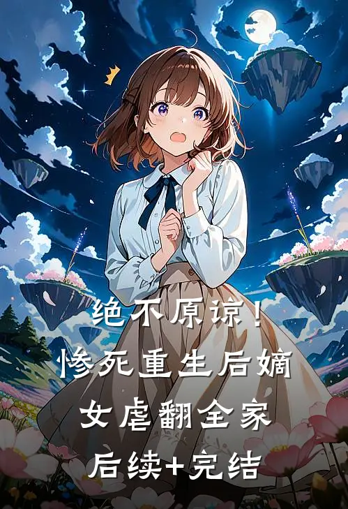 绝不原谅！惨死重生后嫡女虐翻全家后续+完结