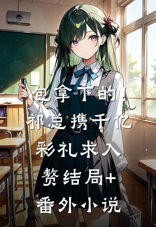 包拿下的！祁总携千亿彩礼求入赘结局+番外小说